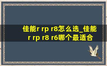 佳能r rp r8怎么选_佳能r rp r8 r6哪个最适合干活